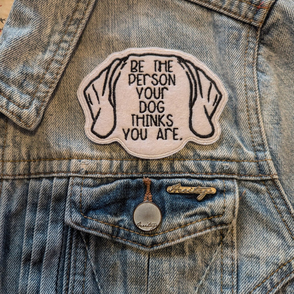 Be The Person Your Dog Thinks You Are Embroidered Iron On Patch