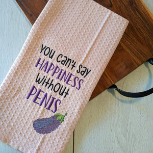You Can't Say Happiness Without P*nis! Embroidered Tea Towel
